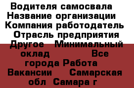 Водителя самосвала › Название организации ­ Компания-работодатель › Отрасль предприятия ­ Другое › Минимальный оклад ­ 90 000 - Все города Работа » Вакансии   . Самарская обл.,Самара г.